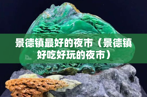 景德鎮最好的夜市（景德鎮好吃好玩的夜市）