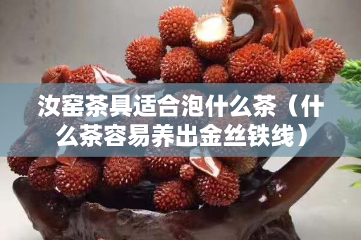 汝窯茶具適合泡什么茶（什么茶容易養出金絲鐵線）