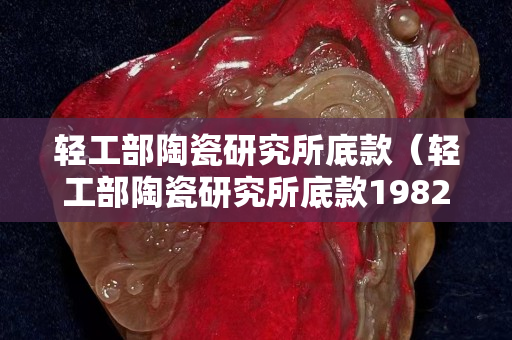 輕工部陶瓷研究所底款（輕工部陶瓷研究所底款1982）