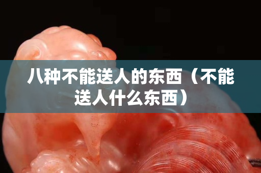 八種不能送人的東西（不能送人什么東西）