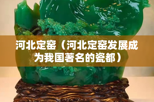 河北定窯（河北定窯發(fā)展成為我國著名的瓷都）