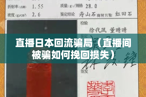 直播日本回流騙局（直播間被騙如何挽回?fù)p失）