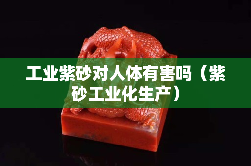 工業紫砂對人體有害嗎（紫砂工業化生產）