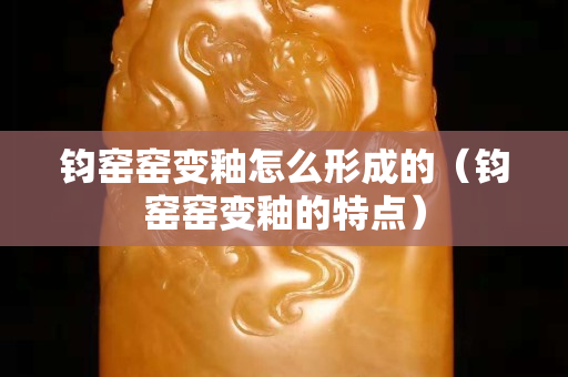 鈞窯窯變釉怎么形成的（鈞窯窯變釉的特點(diǎn)）
