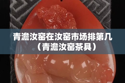 青澹汝窯在汝窯市場排第幾（青澹汝窯茶具）