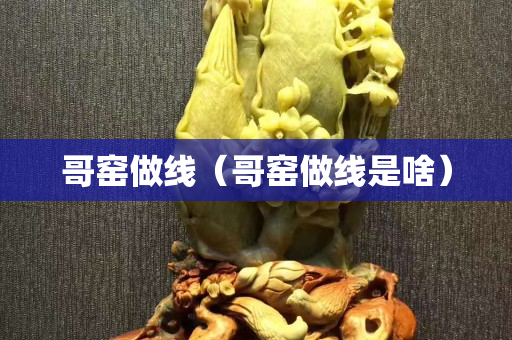哥窯做線（哥窯做線是啥）