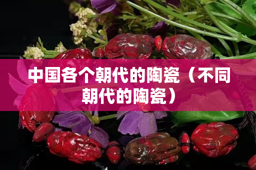中國各個朝代的陶瓷（不同朝代的陶瓷）
