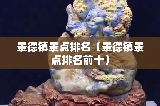 景德鎮(zhèn)景點排名（景德鎮(zhèn)景點排名前十）