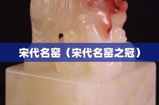 宋代名窯（宋代名窯之冠）