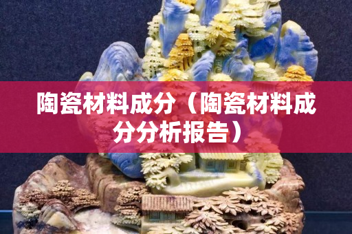 陶瓷材料成分（陶瓷材料成分分析報告）