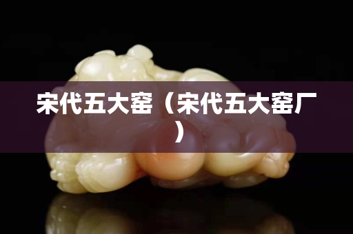 宋代五大窯（宋代五大窯廠）