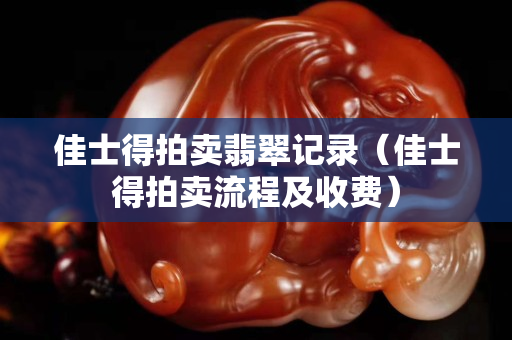 佳士得拍賣翡翠記錄（佳士得拍賣流程及收費）