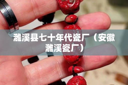 濉溪縣七十年代瓷廠（安徽濉溪瓷廠）