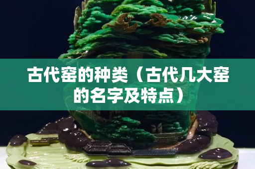 古代窯的種類（古代幾大窯的名字及特點）