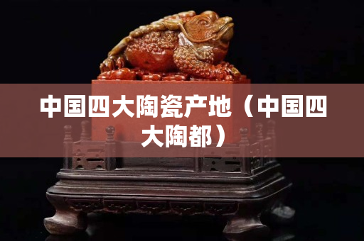 中國四大陶瓷產地（中國四大陶都）