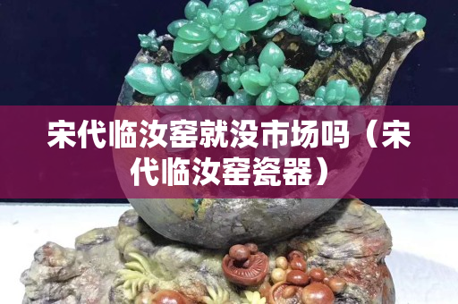 宋代臨汝窯就沒市場嗎（宋代臨汝窯瓷器）