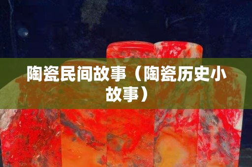 陶瓷民間故事（陶瓷歷史小故事）