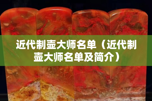 近代制壺大師名單（近代制壺大師名單及簡介）