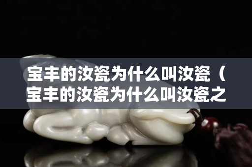 寶豐的汝瓷為什么叫汝瓷（寶豐的汝瓷為什么叫汝瓷之鄉(xiāng)）