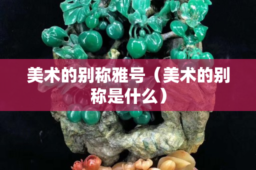 美術(shù)的別稱雅號（美術(shù)的別稱是什么）