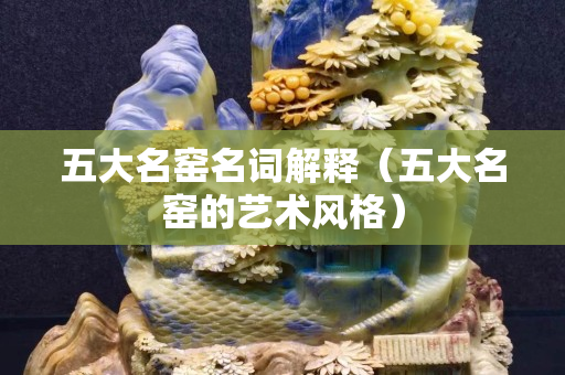 五大名窯名詞解釋（五大名窯的藝術風格）