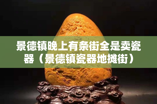 景德鎮晚上有條街全是賣瓷器（景德鎮瓷器地攤街）