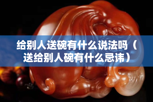 給別人送碗有什么說(shuō)法嗎（送給別人碗有什么忌諱）
