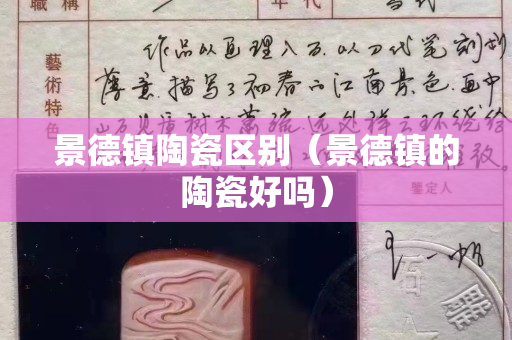 景德鎮(zhèn)陶瓷區(qū)別（景德鎮(zhèn)的陶瓷好嗎）