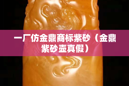 一廠仿金鼎商標紫砂（金鼎紫砂壺真假）