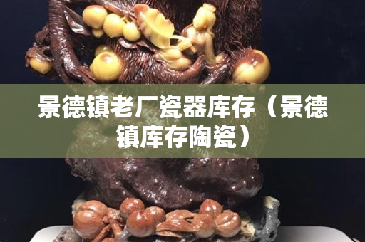 景德鎮老廠瓷器庫存（景德鎮庫存陶瓷）