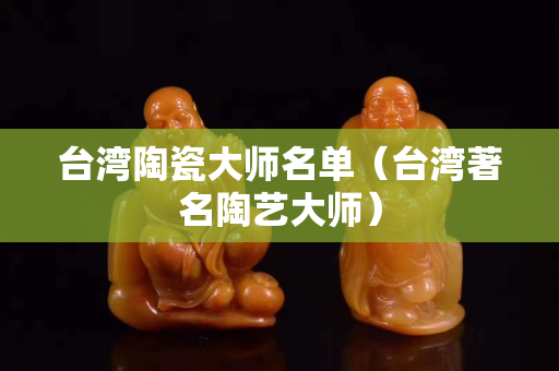 臺(tái)灣陶瓷大師名單（臺(tái)灣著名陶藝大師）