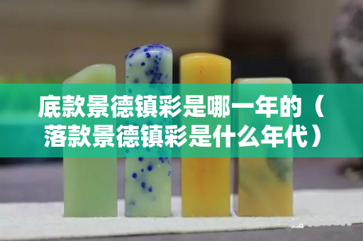 底款景德鎮(zhèn)彩是哪一年的（落款景德鎮(zhèn)彩是什么年代）