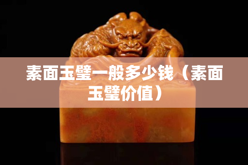 素面玉璧一般多少錢（素面玉璧價值）