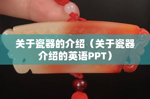 關于瓷器的介紹（關于瓷器介紹的英語PPT）