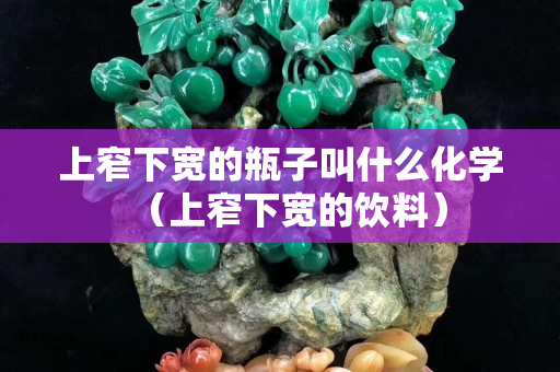 上窄下寬的瓶子叫什么化學（上窄下寬的飲料）