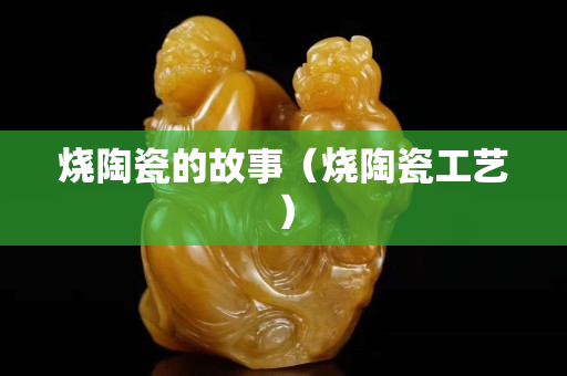 燒陶瓷的故事（燒陶瓷工藝）