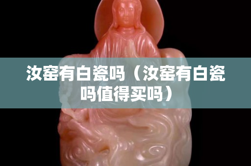 汝窯有白瓷嗎（汝窯有白瓷嗎值得買嗎）