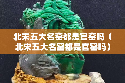 北宋五大名窯都是官窯嗎（北宋五大名窯都是官窯嗎）