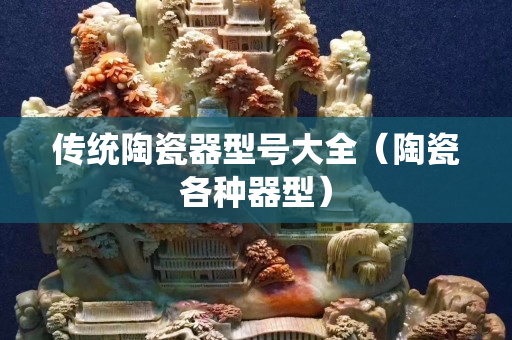 傳統(tǒng)陶瓷器型號(hào)大全（陶瓷各種器型）
