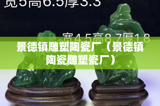 景德鎮(zhèn)雕塑陶瓷廠（景德鎮(zhèn)陶瓷雕塑瓷廠）
