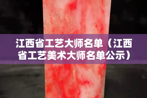 江西省工藝大師名單（江西省工藝美術(shù)大師名單公示）