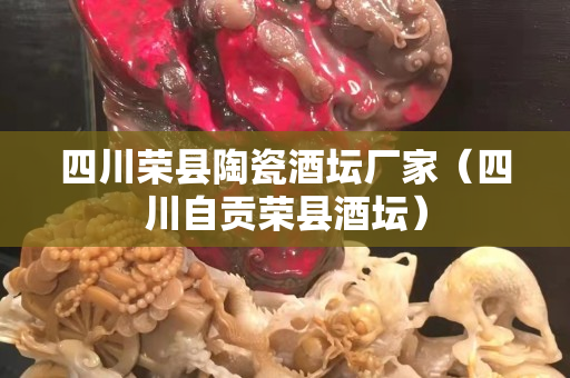 四川榮縣陶瓷酒壇廠家（四川自貢榮縣酒壇）