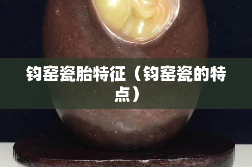 鈞窯瓷胎特征（鈞窯瓷的特點）