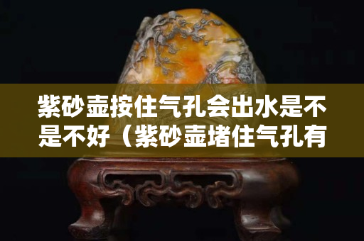 紫砂壺按住氣孔會出水是不是不好（紫砂壺堵住氣孔有一點(diǎn)漏水）