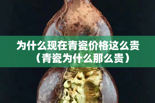 為什么現(xiàn)在青瓷價(jià)格這么貴（青瓷為什么那么貴）