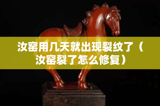 汝窯用幾天就出現裂紋了（汝窯裂了怎么修復）