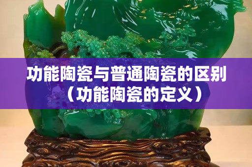 功能陶瓷與普通陶瓷的區別（功能陶瓷的定義）