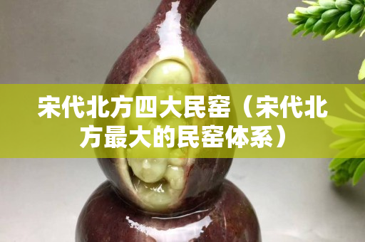 宋代北方四大民窯（宋代北方最大的民窯體系）