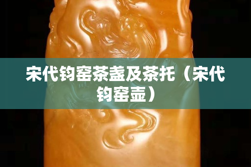 宋代鈞窯茶盞及茶托（宋代鈞窯壺）