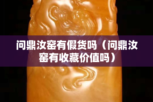 問鼎汝窯有假貨嗎（問鼎汝窯有收藏價值嗎）